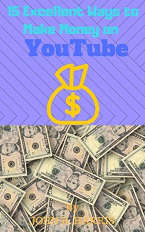 Read online passive income:15 EXCELLENT WAYS TO MAKE MONEY ON YOUTUBE: GUIDE TO MAKE MONEY ON YOUTUBE - John Harris | PDF