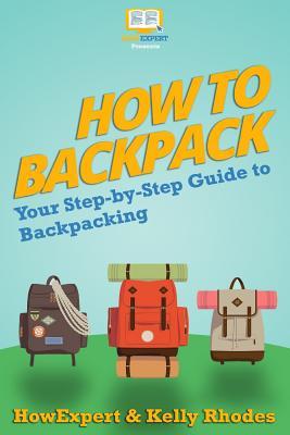 Read How To Backpack: Your Step-By-Step Guide To Backpacking - HowExpert Press file in PDF