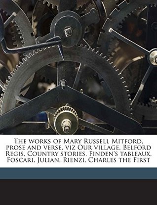 Read The works of Mary Russell Mitford, prose and verse, viz Our village, Belford Regis, Country stories, Finden's tableaux, Foscari, Julian, Rienzi, Charles the First - Mary Russell Mitford file in PDF