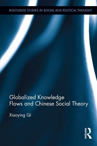Download Globalized Knowledge Flows and Chinese Social Theory (Routledge Studies in Social and Political Thought) - Xiaoying Qi file in PDF