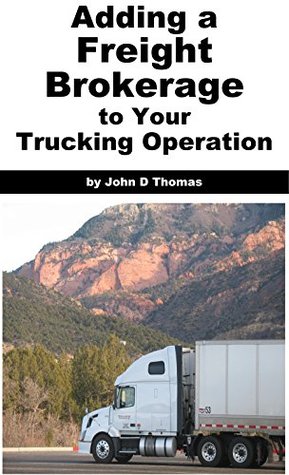 Read online Adding a Freight Brokerage to Your Trucking Operation: Go Directly to Shippers for Your Loads - John D Thomas file in PDF