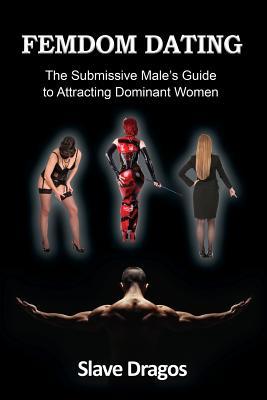 Read online Femdom Dating: The Submissive Male's Guide to Attracting Dominant Women - Slave Dragos file in ePub