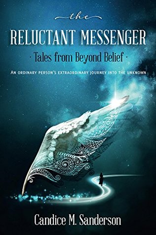 Read The Reluctant Messenger-Tales from Beyond Belief: An ordinary person's extraordinary journey into the unknown - Candice Sanderson | PDF