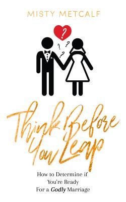 Read online Think Before You Leap: How to Determine If You're Ready for a Godly Marriage - Misty Dawn Metcalf | ePub