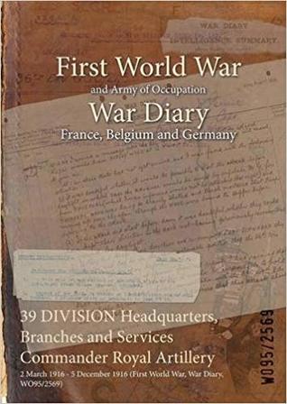 Download 39 Division Headquarters, Branches and Services Commander Royal Artillery: 2 March 1916 - 5 December 1916 (First World War, War Diary, Wo95/2569) - British War Office file in ePub