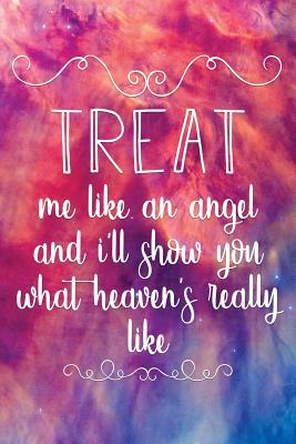 Read Treat Me Like an Angel and Ill Show You What Heavens Really Like: Motivational Funny Journal 120-Page Blank Page Funny Notebook 6 X 9 Perfect Bound Softcover - NOT A BOOK | PDF