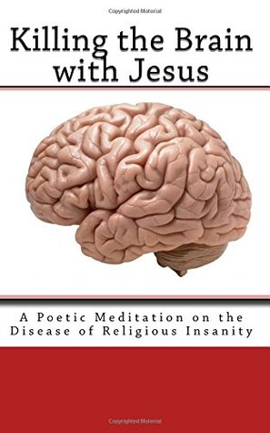 Download Killing the Brain with Jesus: A Poetic Meditation on the Disease of Religious Insanity - Religious Humanism Studies Group | PDF