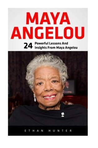 Read Maya Angelou: 24 Brilliant Teachings And Lessons From Maya Angelou! (I Know Why The Caged Bird Sings, Letter To My Daughter) - Ethan Hunter file in PDF
