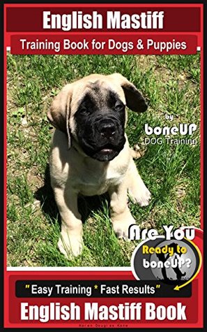 Download English Mastiff Training Book for Dogs & Puppies by BoneUp Dog Training: Are You Ready to Bone Up? Easy Training * Fast Results English Mastiff Book - Karen Douglas Kane | PDF