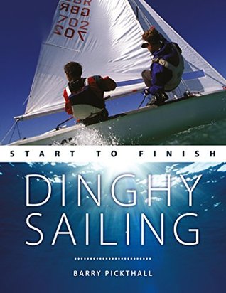 Read online Dinghy Sailing: Start to Finish: From Beginner to Advanced: The Perfect Guide to Improving Your Sailing Skills (Boating: Start to Finish) - Barry Pickthall | ePub