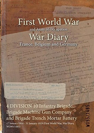 Download 4 Division 10 Infantry Brigade, Brigade Machine Gun Company and Brigade Trench Mortar Battery: 17 January 1916 - 31 January 1919 (First World War, War Diary, Wo95/1485) - British War Office file in PDF
