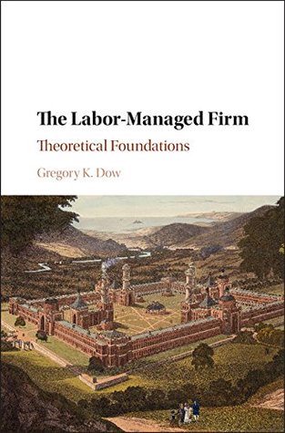 Read online The Labor-Managed Firm: Theoretical Foundations - Gregory K Dow | PDF