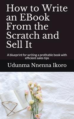Read How to Write an eBook from the Scratch and Sell It: A Blueprint for Writing a Profitable Book with Efficient Sales Tips - Udunma Nnenna Ikoro file in PDF