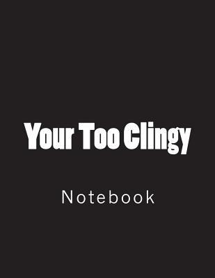Read Your Too Clingy: Notebook Large Size 8.5 X 11 Ruled 150 Pages - NOT A BOOK | ePub