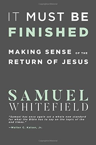 Read It Must Be Finished: Making Sense of the Return of Jesus - Samuel Whitefield | PDF