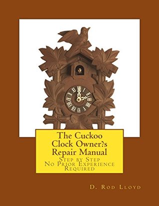 Download The Cuckoo Clock Owner?s Repair Manual: Step by Step No Prior Experience Required - D Rod Lloyd | PDF