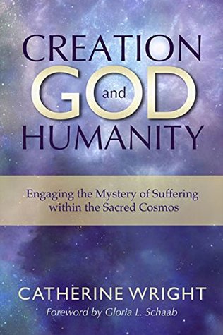Download Creation, God, and Humanity: Engaging the Mystery of Suffering within the Sacred Cosmos - Catherine Wright file in PDF
