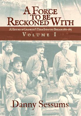 Read online A Force to Be Reckoned with: Volume I: (A History of Granbury's Texas Infantry Brigade 1861-1865) - Danny Sessums | PDF