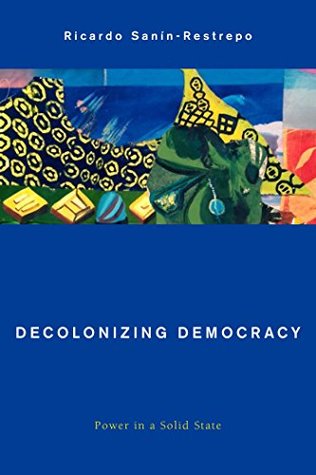 Download Decolonizing Democracy: Power in a Solid State (Global Critical Caribbean Thought) - Ricardo Sanin-Restrepo | ePub