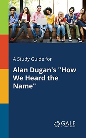 Read online A Study Guide for Alan Dugan's How We Heard the Name (Poetry for Students) - Cengage Learning Gale | PDF