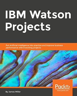 Download IBM Watson Projects: Put Artificial intelligence into practice and improve business performance with 8 exciting projects - James Miller file in ePub