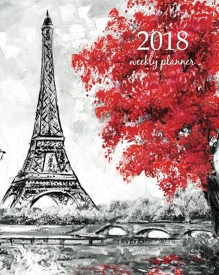 Read online 2018 Weekly Planner: Calendar Schedule Organizer Appointment Journal Notebook and Action day pairs france art design (Volume 62) -  file in ePub