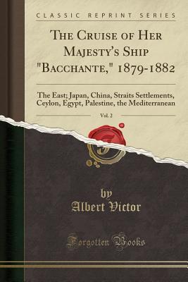 Read The Cruise of Her Majesty's Ship Bacchante, 1879-1882, Vol. 2: The East; Japan, China, Straits Settlements, Ceylon, Egypt, Palestine, the Mediterranean (Classic Reprint) - Albert Victor file in PDF