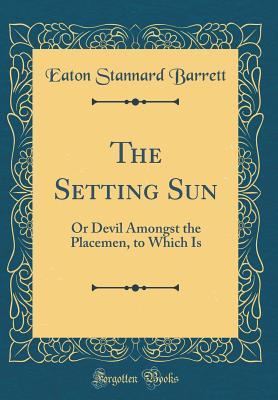 Read The Setting Sun: Or Devil Amongst the Placemen, to Which Is (Classic Reprint) - Eaton Stannard Barrett | PDF