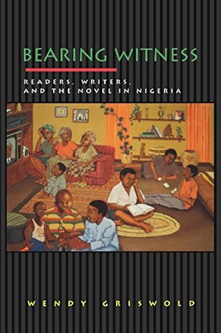 Read online Bearing Witness: Readers, Writers, and the Novel in Nigeria (Princeton Studies in Cultural Sociology) - Wendy Griswold file in ePub