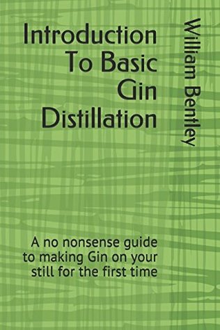 Read online Introduction To Basic Gin Distillation: A no nonsense guide to making Gin on your still for the first time - William Bentley | ePub