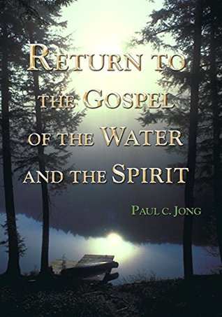 Read online RETURN TO THE GOSPEL OF THE WATER AND THE SPIRIT - Paul C Jong file in PDF
