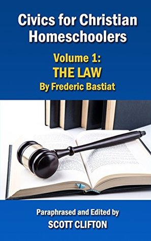 Read online Civics for Christian Homeschoolers - Volume 1: The Law by Frederic Bastiat - Scott Clifton file in PDF