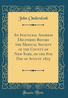 Read online An Inaugural Address Delivered Before the Medical Society of the County of New-York, on the 8th Day of August 1825 (Classic Reprint) - John Onderdonk file in ePub