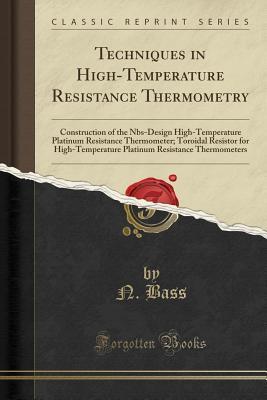Download Techniques in High-Temperature Resistance Thermometry: Construction of the Nbs-Design High-Temperature Platinum Resistance Thermometer; Toroidal Resistor for High-Temperature Platinum Resistance Thermometers (Classic Reprint) - N Bass file in ePub