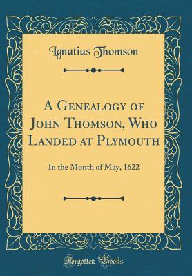 Read online A Genealogy of John Thomson, Who Landed at Plymouth: In the Month of May, 1622 (Classic Reprint) - Ignatius Thomson file in ePub
