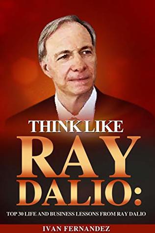 Read online Think Like Ray Dalio: Top 30 Life And Business Lessons From Ray Dalio - Ivan Fernandez file in PDF
