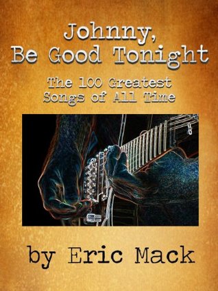 Read online Johnny, Be Good Tonight: The 100 Greatest Songs of All Time - Eric Mack file in ePub