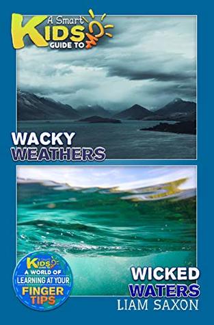 Read A Smart Kids Guide To Wicked Water and Wacky Weather: A World Of Learning At Your Fingertips - Liam Saxon file in ePub