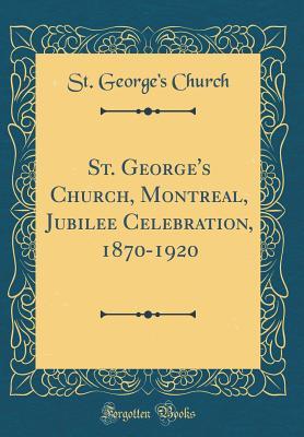 Read St. George's Church, Montreal, Jubilee Celebration, 1870-1920 (Classic Reprint) - St George Church file in PDF