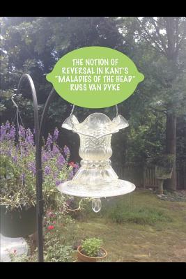 Read online The Notion of Reversal in Kant's Maladies of the Head - Russ Van Dyke file in ePub