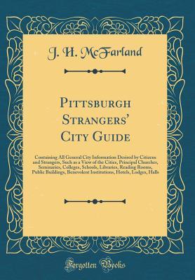 Read Pittsburgh Strangers' City Guide: Containing All General City Information Desired by Citizens and Strangers, Such as a View of the Cities, Principal Churches, Seminaries, Colleges, Schools, Libraries, Reading Rooms, Public Buildings, Benevolent Institutio - J H McFarland file in PDF