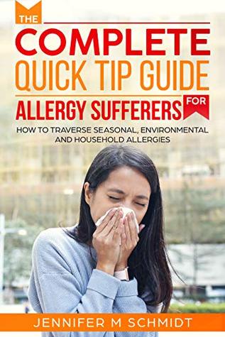 Read The Complete Quick Tip Guide For Allergy Sufferers: How To Traverse Seasonal, Environmental and Household Allergies - Jennifer M Schmidt | PDF