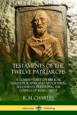 Read online Testaments of the Twelve Patriarchs: A Commentary on Biblical Pseudepigrapha and Apocryphal Testaments Predating the Gospels of Jesus Christ - R.H. Charles | PDF