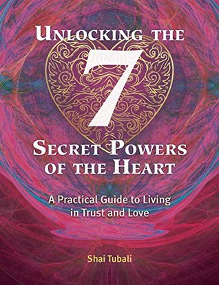 Read Unlocking the 7 Secret Powers of the Heart: A Practical Guide to Living in Trust and Love - Shai Tubali | ePub