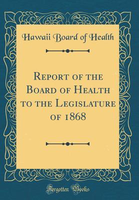 Download Report of the Board of Health to the Legislature of 1868 (Classic Reprint) - Hawaii Board of Health | PDF