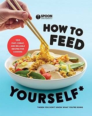 Read online How to Feed Yourself: 100 Fast, Cheap, and Reliable Recipes for Cooking When You Don't Know What You're Doing - Spoon University | PDF