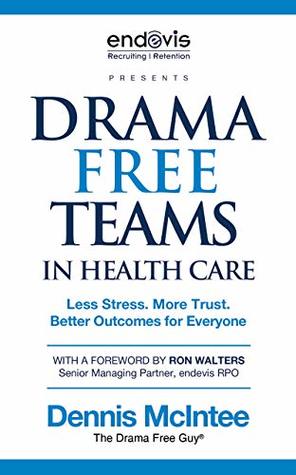 Read Drama Free Teams in Healthcare: Less Stress. More Trust. Better Outcomes for Everyone - Dennis McIntee | ePub