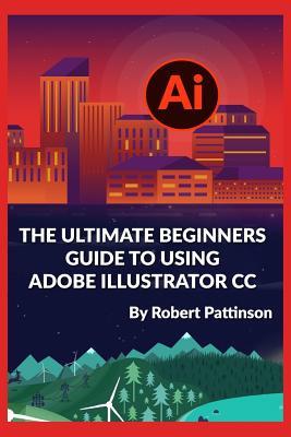 Download The Ultimate Beginners Guide to Using Adobe Illustrator CC - Robert Pattinson | ePub