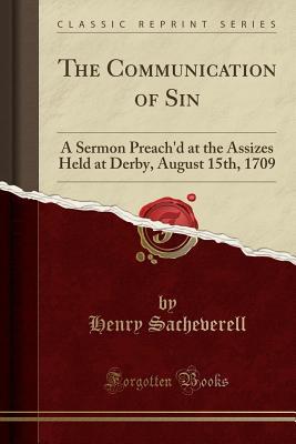 Read online The Communication of Sin: A Sermon Preach'd at the Assizes Held at Derby, August 15th, 1709 (Classic Reprint) - Henry Sacheverell file in ePub
