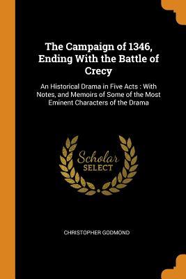 Download The Campaign of 1346, Ending with the Battle of Crecy: An Historical Drama in Five Acts: With Notes, and Memoirs of Some of the Most Eminent Characters of the Drama - Christopher Godmond file in PDF